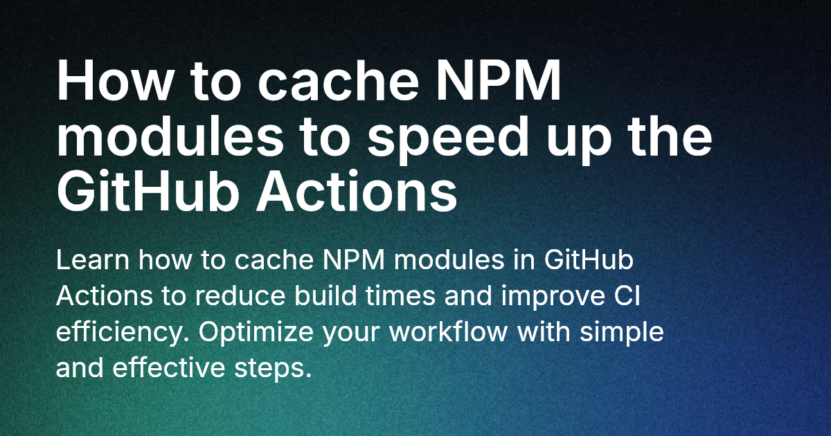 How to cache NPM modules to speed up the GitHub Actions